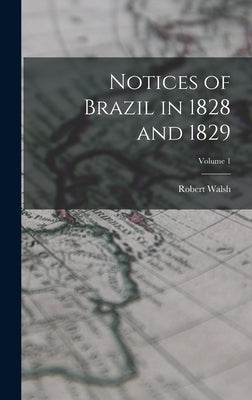 Notices of Brazil in 1828 and 1829; Volume 1 by Walsh, Robert