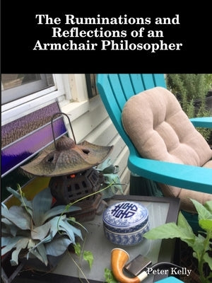 The Ruminations and Reflections of an Armchair Philosopher by Kelly, Peter