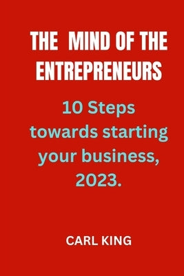 The mind of the Entrepreneurs: 10 steps towards starting your own business, 2023. by King, Carl