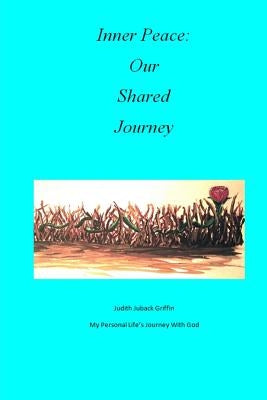 Inner Peace: Our Shared Journey: My Personal Life's Journey with God by Juback Griffin, Judith