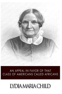 An Appeal in Favor of That Class of Americans Called Africans by Child, Lydia Maria