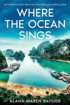 Where the Ocean Sings: The World's Most Beautiful Beaches and Magical Bays by Bayside, Alana Maren