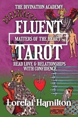Fluent Tarot: Matters of the Heart: Read Love & Relationships with Confidence by Hamilton, Lorelai