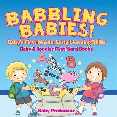 Babbling Babies! Baby's First Words, Early Learning Skills - Baby & Toddler First Word Books by Baby Professor