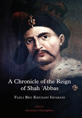 A Chronicle of the Reign of Shah 'Abbas Vol 1 by Isfahani, Fazli Beg Khuzani
