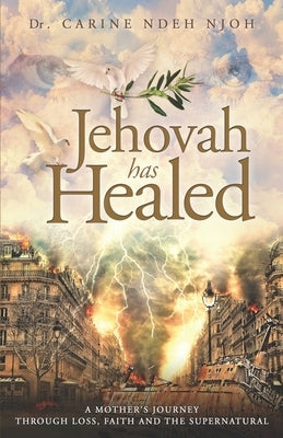 Jehovah has Healed: A Mother's Journey Through Loss, Faith, and the Supernatural by Njoh, Carine Ndeh