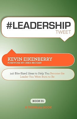 #Leadershiptweet Book01: 140 Bite-Sized Ideas to Help You Become the Leader You Were Born to Be by Eikenberry, Kevin