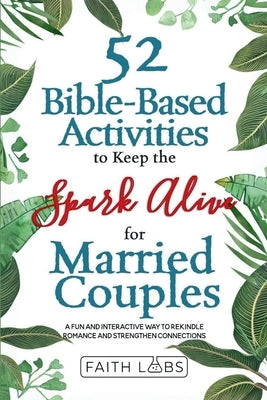 52 Bible-Based Activities to Keep the Spark Alive for Married Couples: A Fun and Interactive Way to Rekindle Romance and Strengthen Your Connection by Faithlabs