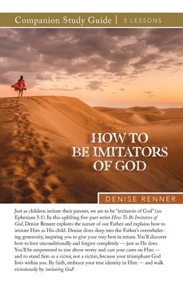 How To Be Imitators of God Study Guide by Renner, Denise