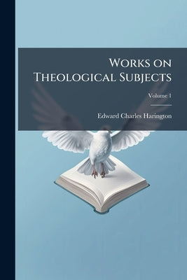 Works on Theological Subjects; Volume 1 by Harington, Edward Charles