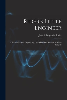 Rider's Little Engineer: A Pocket-Book of Engineering and Other Data Relative to Many Subjects by Rider, Joseph Benjamin