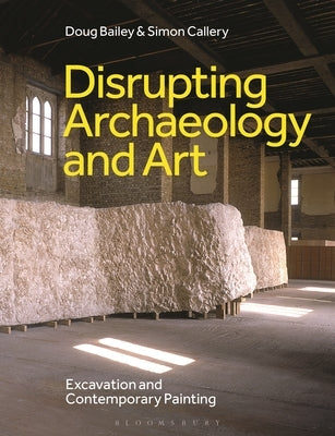 Disrupting Archaeology and Art: Excavation and Contemporary Painting by Bailey, Doug