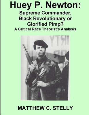Huey P. Newton: Supreme Commander, Black Revolutionary or Glorified Pimp? by Stelly, Matthew C.