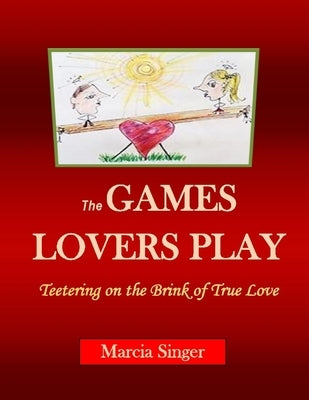 The GAMES LOVERS PLAY: Teetering on the Brink of True Love by Singer, Marcia