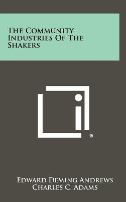 The Community Industries of the Shakers by Andrews, Edward Deming
