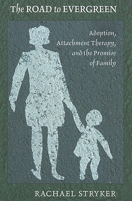 The Road to Evergreen: Adoption, Attachment Therapy, and the Promise of Family by Stryker, Rachael J.