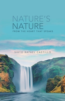 Nature's Nature: From the Heart that Speaks by Sixto Rafael Castillo