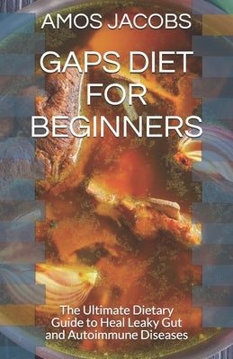 Gaps Diet for Beginners: The Ultimate Dietary Guide to Heal Leaky Gut and Autoimmune Diseases by Jacobs Rdn, Amos