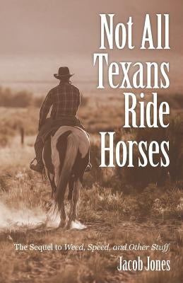 Not All Texans Ride Horses: The Sequel to Weed, Speed, and Other Stuff by Jones, Jacob