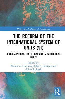 The Reform of the International System of Units (Si): Philosophical, Historical and Sociological Issues by de Courtenay, Nadine