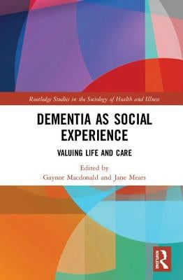 Dementia as Social Experience: Valuing Life and Care by MacDonald, Gaynor