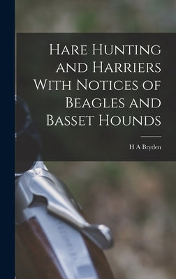 Hare Hunting and Harriers With Notices of Beagles and Basset Hounds by Bryden, H. A.