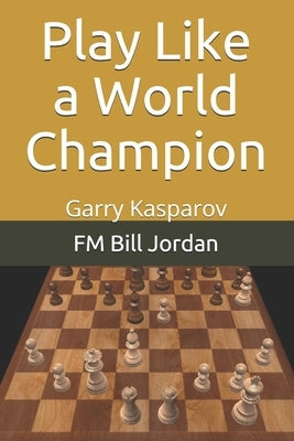 Play Like a World Champion: Garry Kasparov by Jordan, Fm Bill