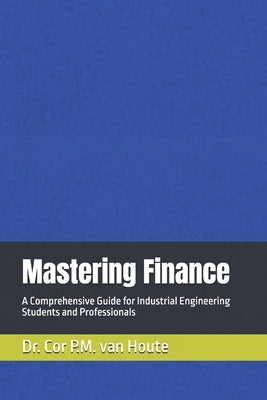 Mastering Finance: A Comprehensive Guide for Industrial Engineering Students and Professionals by Van Houte, Cor P. M.