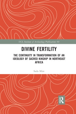 Divine Fertility: The Continuity in Transformation of an Ideology of Sacred Kinship in Northeast Africa by Mire, Sada