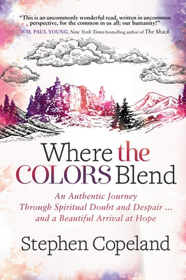 Where the Colors Blend: An Authentic Journey Through Spiritual Doubt and Despair ... and a Beautiful Arrival at Hope by Copeland, Stephen