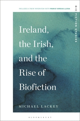 Ireland, the Irish, and the Rise of Biofiction by Lackey, Michael