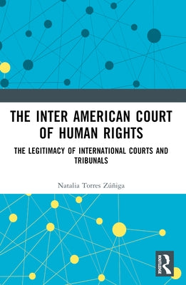 The Inter American Court of Human Rights: The Legitimacy of International Courts and Tribunals by Zúñiga, Natalia