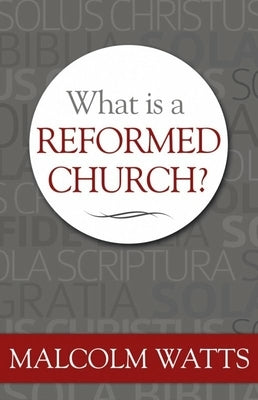What Is a Reformed Church? by Watts, Malcolm
