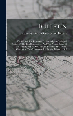 Bulletin: The Oil And Gas Resources Of Kentucky. A Geological Review Of The Past Development And The Present Status Of The Indus by Kentucky Dept of Geology and Forestry