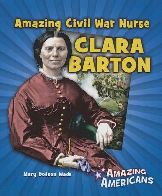 Amazing Civil War Nurse Clara Barton by Dodson Wade, Mary