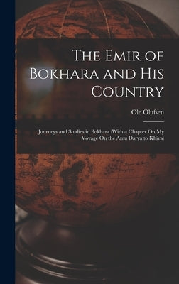 The Emir of Bokhara and His Country: Journeys and Studies in Bokhara (With a Chapter On My Voyage On the Amu Darya to Khiva) by Olufsen, Ole