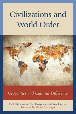 Civilizations and World Order: Geopolitics and Cultural Difference by Dallmayr, Fred