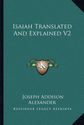 Isaiah Translated And Explained V2 by Alexander, Joseph Addison