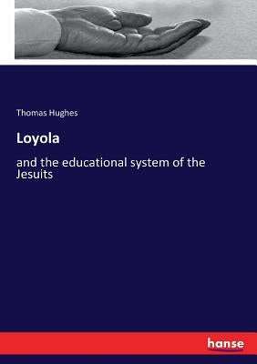 Loyola: and the educational system of the Jesuits by Hughes, Thomas