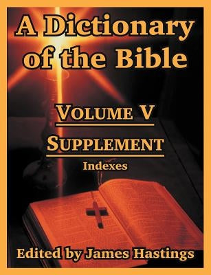 A Dictionary of the Bible: Volume V: Supplement -- Indexes by Hastings, James