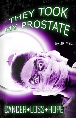 They Took My Prostate: Cancer Loss Hope by Mac, Jp