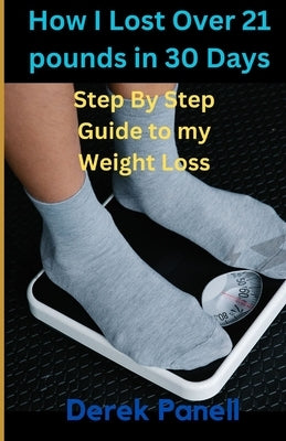 How I Lost Over 21 Pounds IN 30 Days: My Step By Step Journey to My Weight Loss for 30 Days by Panell, Derek