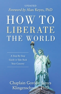 How To Liberate The World: A Step-By-Step Guide to Take Back Your Country UPDATED by Klingenschmitt, Gordon James