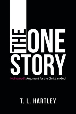 The One Story: Hollywood's Argument for the Christian God by Hartley, T. L.