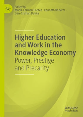Higher Education and Work in the Knowledge Economy: Power, Prestige and Precarity by Pantea, Maria-Carmen
