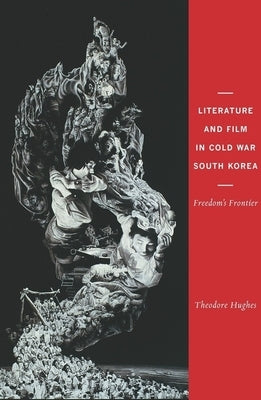 Literature and Film in Cold War South Korea: Freedom's Frontier by Hughes, Theodore