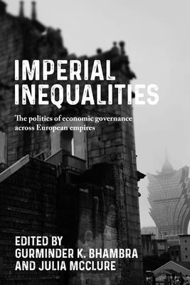 Imperial Inequalities: The Politics of Economic Governance Across European Empires by Bhambra, Gurminder