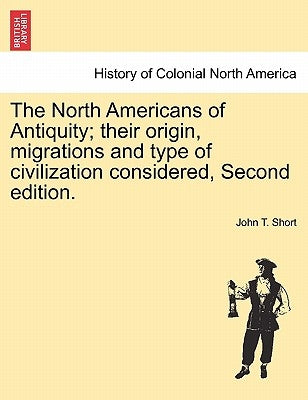The North Americans of Antiquity; their origin, migrations and type of civilization considered, Second edition. by Short, John T.