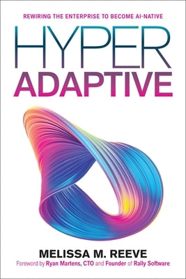 Hyperadaptive: Rewiring the Enterprise to Become Ai-Native by Reeve, Melissa M.
