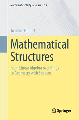 Mathematical Structures: From Linear Algebra Over Rings to Geometry with Sheaves by Hilgert, Joachim